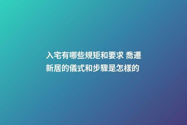 入宅有哪些規矩和要求 喬遷新居的儀式和步驟是怎樣的-第1張-觀點-玄機派